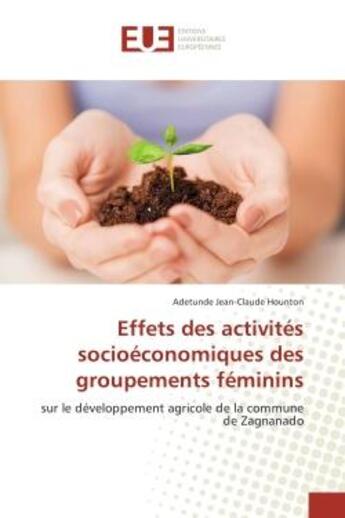 Couverture du livre « Effets des activites socioeconomiques des groupements feminins : Sur le developpement agricole de la commune de Zagnanado » de Adetunde Hounton aux éditions Editions Universitaires Europeennes