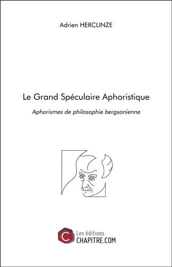 Couverture du livre « Le grand spéculaire aphoristique ; aphorismes de philosophie bergsonienne » de Adrien Herclinze aux éditions Chapitre.com