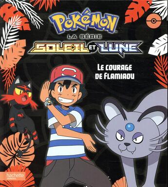 Couverture du livre « Pokémon - Soleil et Lune ; le courage de Flamiaou » de  aux éditions Hachette Jeunesse