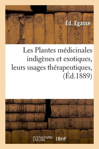 Couverture du livre « Les plantes medicinales indigenes et exotiques, leurs usages therapeutiques, (ed.1889) » de Egasse Ed. aux éditions Hachette Bnf