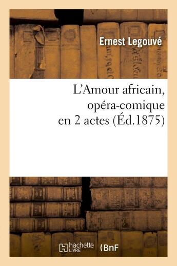 Couverture du livre « L'amour africain, opera-comique en 2 actes » de Ernest Legouvé aux éditions Hachette Bnf