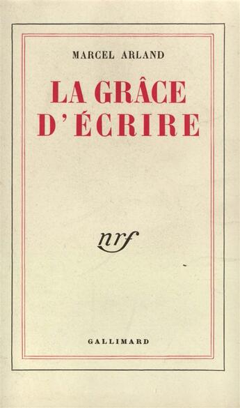 Couverture du livre « La grace d'ecrire » de Marcel Arland aux éditions Gallimard