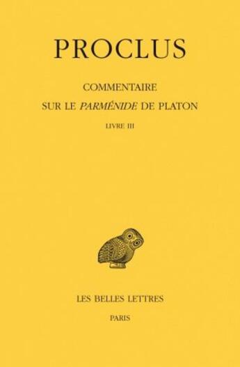 Couverture du livre « Commentaire sur le Parménide de Platon. Tome III, 1ere partie : Introduction. 2e partie : Livre III » de Proclus aux éditions Belles Lettres