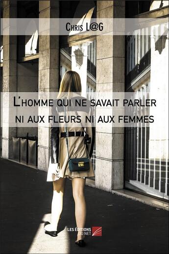 Couverture du livre « L'homme qui ne savait parler ni aux fleurs ni aux femmes » de Chris L@G aux éditions Editions Du Net