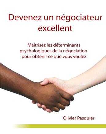 Couverture du livre « Devenez un négociateur excellent : maitrisez les déterminants psychologiques de la négociation pour obtenir ce que vous voulez » de Pasquier Olivier aux éditions Books On Demand