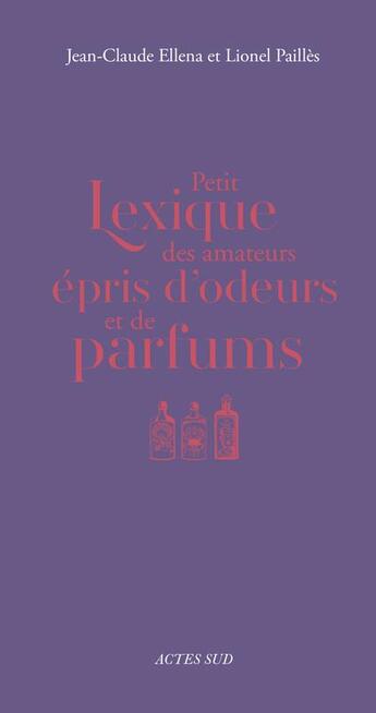 Couverture du livre « Petit lexique des amateurs épris d'odeurs et de parfums » de Lionel Pailles et Jean-Claude Ellena aux éditions Actes Sud