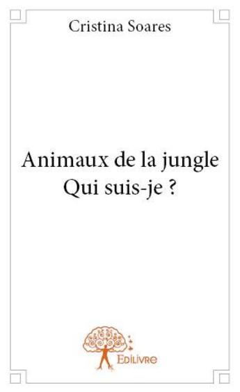 Couverture du livre « Animaux de la jungle ; qui suis-je ? » de Cristina Soares aux éditions Edilivre