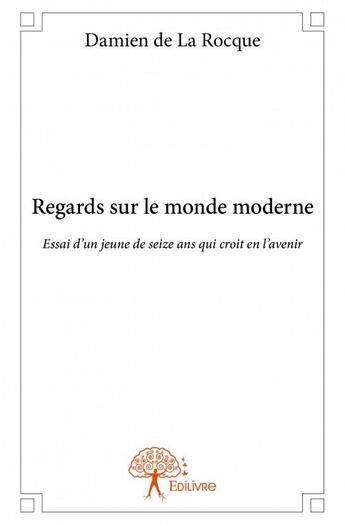 Couverture du livre « Regards sur le monde moderne ; essai d'un jeune de seize ans qui croit en l'avenir » de Damien De La Rocque aux éditions Edilivre