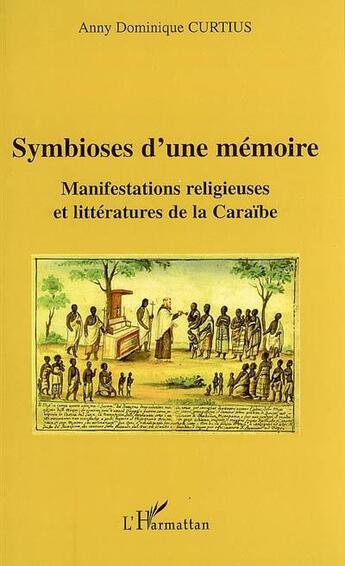 Couverture du livre « Symbioses d'une mémoire ; manifestations religieuses et littératures de la Caraïbe » de Anny Dominique Curtius aux éditions Editions L'harmattan