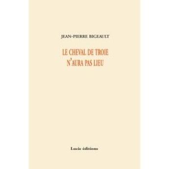 Couverture du livre « Le cheval de Troie n'aura pas lieu » de Jean-Pierre Bigeault aux éditions Lucie