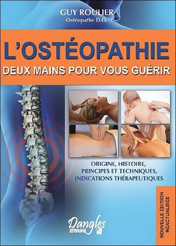 Couverture du livre « L'ostéopathie ; deux mains pour vous guérir ; origine, histoire, principes et techniques, indications thérapeutiques (édition 2010) » de Guy Roulier aux éditions Dangles