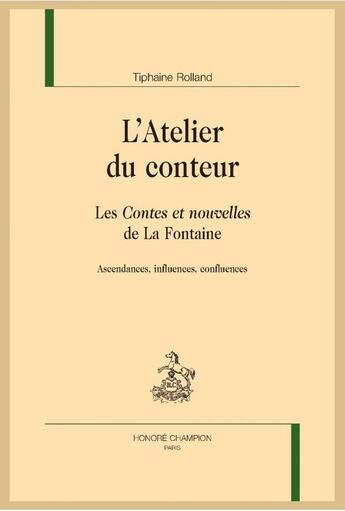 Couverture du livre « L'atelier du conteur ; les contes et nouvelles de La Fontaine ; ascendances, influences, confluences » de Tiphaine Rolland aux éditions Honore Champion