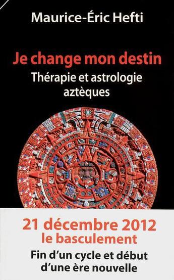 Couverture du livre « Je change mon destin ; thérapie et astrologie aztèques » de Maurice-Eric Hefti aux éditions Favre