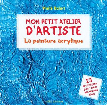 Couverture du livre « Mon petit atelier d'artiste : la peinture acrylique ; 23 techniques pour créer ses oeuvres d'art » de Maite Balart aux éditions Mila