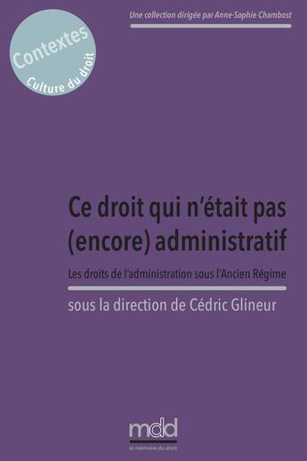 Couverture du livre « Ce droit qui n'était pas encore administratif, C. Glineur (dir.) : Les droits de l'administration sous l'Ancien Régime » de Jean-Baptiste Santamaria et Cedric Glineur et Veronique Lemonnier-Lesage et Arnaud Le Gonidec aux éditions Memoire Du Droit