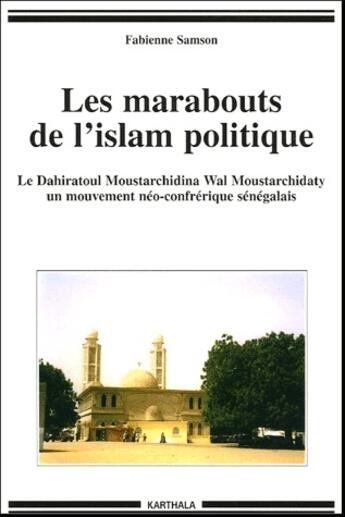 Couverture du livre « Les marabouts de l'Islam politique ; le Dahiratoul Moustarchidina Wal Moustarchidaty, un mouvement néo-confrérique sénégalais » de Fabienne Samson aux éditions Karthala