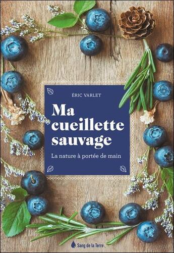 Couverture du livre « Ma cueillette sauvage ; la nature à portée de main » de Eric Varlet aux éditions Sang De La Terre