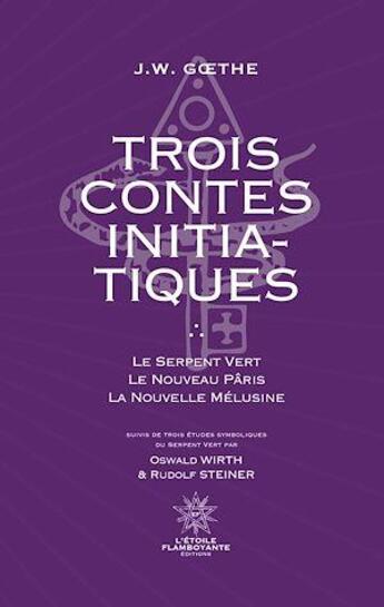 Couverture du livre « Trois Contes Initiatiques : Le Serpent Vert - Le Nouveau Pâris - La Nouvelle Mélusine Suivi de trois études symboliques » de Johann Wolfgang Von Goethe et Oswald Wirth et Rudolf Steiner aux éditions L'etoile Flamboyante