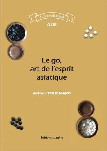 Couverture du livre « Le go, art de l'esprit asiatique » de Arthur Touchard aux éditions Ipagine