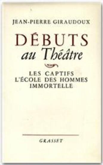 Couverture du livre « Débuts au théâtre ; les captifs, l'école des hommes, immortelle » de Jean-Pierre Giraudoux aux éditions Grasset