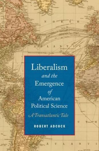 Couverture du livre « Liberalism and the Emergence of American Political Science: A Transatl » de Adcock Robert aux éditions Oxford University Press Usa