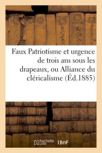 Couverture du livre « Faux patriotisme et urgence de trois ans sous les drapeaux, ou alliance du clericalisme - et du mili » de  aux éditions Hachette Bnf