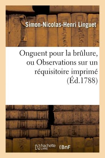 Couverture du livre « Onguent pour la brulure, ou observations sur un requisitoire imprime en tete de l'arret du - parleme » de Linguet S N H. aux éditions Hachette Bnf