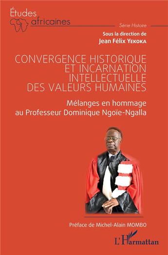 Couverture du livre « Convergence historique et incarnation intellectuelle des valeurs humaines : mélanges en hommage au Professeur Dominique Ngoïe-Ngalla » de Jean Felix Yekoka aux éditions L'harmattan