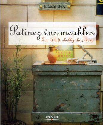 Couverture du livre « Patinez vos meubles ; esprit loft ; shabby chic ; récup » de Iha Eikichi aux éditions Eyrolles