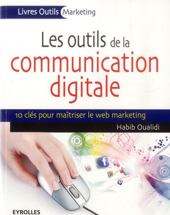 Couverture du livre « Les outils de la communication digitale ; 10 clés pour maîtriser le web marketing » de Habib Oualidi aux éditions Eyrolles