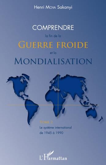 Couverture du livre « Comprendre la fin de la guerre froide et la mondialisation ; le système international de 1945-1990 t.2 » de Henri Mova Sakanyi aux éditions L'harmattan