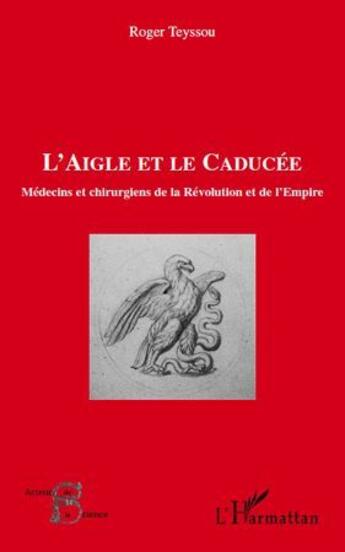 Couverture du livre « L'aigle et le caducée ; médecins et chirurgiens de la révolution et de l'empire » de Roger Teyssou aux éditions L'harmattan