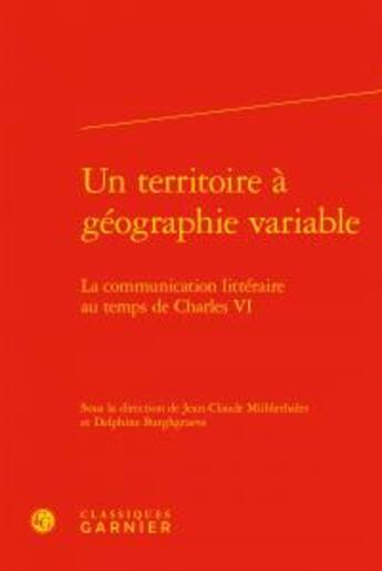 Couverture du livre « Un territoire à géographie variable ; la communication littéraire au temps de Charles VI » de  aux éditions Classiques Garnier