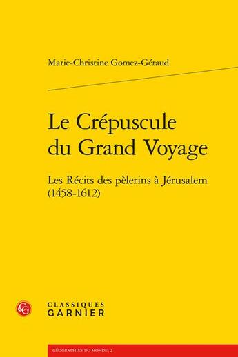 Couverture du livre « Le crépuscule du grand voyage : les récits des pèlerins à Jérusalem (1458-1612) » de Marie-Christine Gomez-Geraud aux éditions Classiques Garnier