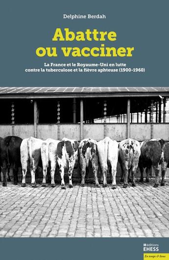 Couverture du livre « Abattre ou vacciner ; la France et le Royaume-Uni en lutte contre la tuberculose bovine et la fièvre aphteuse (1900-1960) » de Delphine Berdah aux éditions Ehess