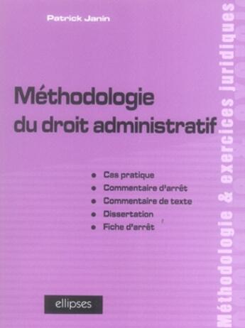 Couverture du livre « Méthodologie du droit administratif ; cas pratique, commentaire d'arrêt, texte, dissertation, fiche d'arrêt » de Patrick Janin aux éditions Ellipses