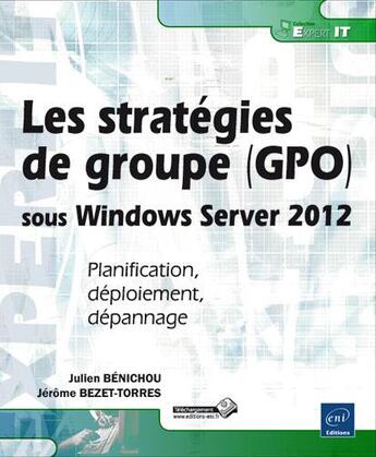 Couverture du livre « Les stratégies de groupe (GPO) sous Windows Server 2012 ; planification, déploiement, dépannage » de Jerome Bezet-Torres et Julien Benichou aux éditions Eni