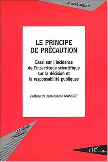 Couverture du livre « LE PRINCIPE DE PRECAUTION : Essai sur l'incidence de l'incertitude scientifique sur la décision et la responsabilité publiques » de Arnaud Gossement aux éditions L'harmattan