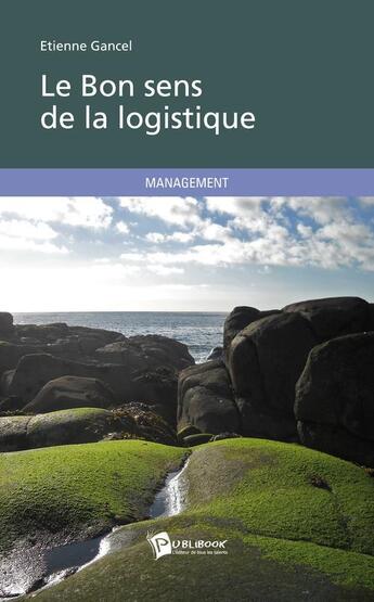 Couverture du livre « Le bon sens de la logistique ; management » de Etienne Gancel aux éditions Publibook