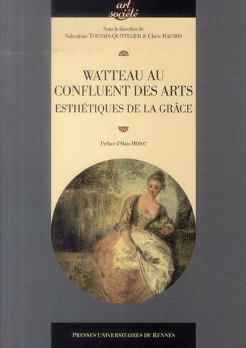 Couverture du livre « Watteau au confluent des arts ; esthétiques de la grâce » de Chris Rauseo et Valentine Toutain-Quittelier aux éditions Pu De Rennes