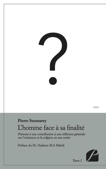 Couverture du livre « L'homme face à sa finalité t.1 ; prétexte à une contribution à une réflexion générale sur l'existence et la religion en son entier » de Pierre Soumarey aux éditions Du Pantheon