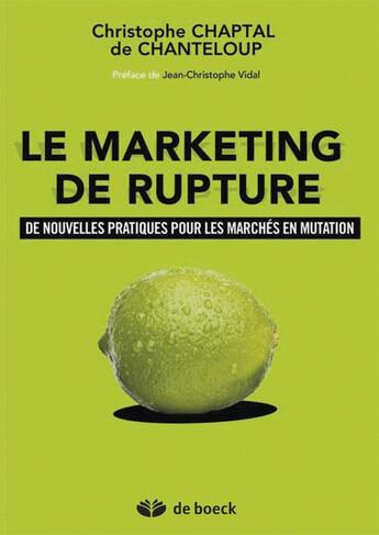 Couverture du livre « Le marketing de rupture ; de nouvelles pratiques pour les marchés en mutation » de Christophe Chaptal De Chanteloup aux éditions De Boeck Superieur