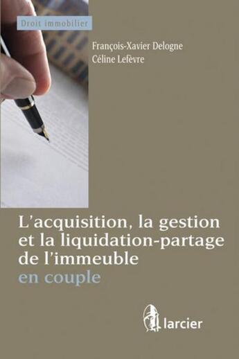 Couverture du livre « L'acquisition, la gestion et la liquidation-partage de l'immeuble en couple » de Francois-Xavier Delogne et Celine Lefevre aux éditions Larcier