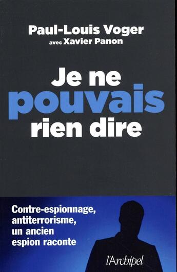 Couverture du livre « Je ne pouvais rien dire ; contre-espionnage, antiterrorisme : un ancien espion raconte » de Paul-Louis Voger aux éditions Archipel