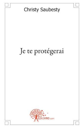 Couverture du livre « Je te protégerai » de Christy Saubesty aux éditions Edilivre