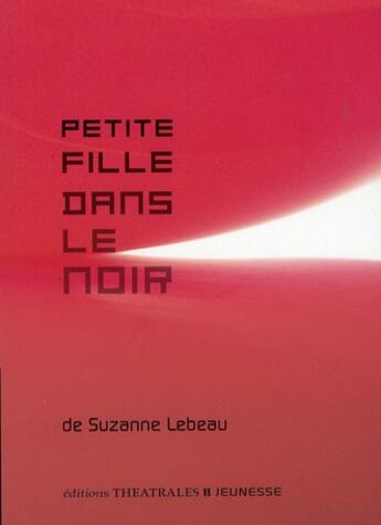 Couverture du livre « Petite fille dans le noir » de Suzanne Lebeau aux éditions Theatrales