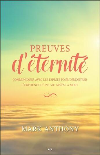 Couverture du livre « Preuves d'éternité ; communiquer avec les esprits pour démontrer l'existence d'une vie après la mort » de Mark Anthony aux éditions Ada