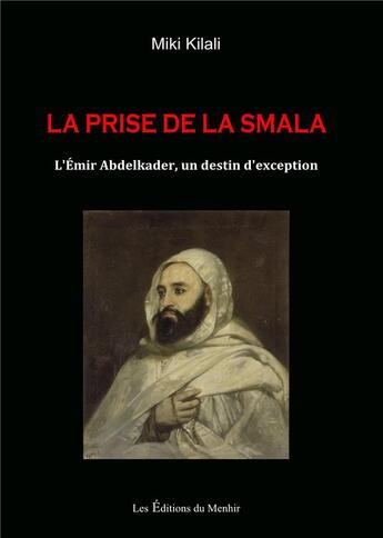 Couverture du livre « La prise de la smala ; l'émir Abdelkader, un destin d'exception » de Miki Kilali aux éditions Du Menhir