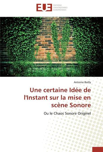 Couverture du livre « Une certaine idée de l'instant sur la mise en scène sonore ; ou le chaos sonore originel » de Antoine Bailly aux éditions Editions Universitaires Europeennes