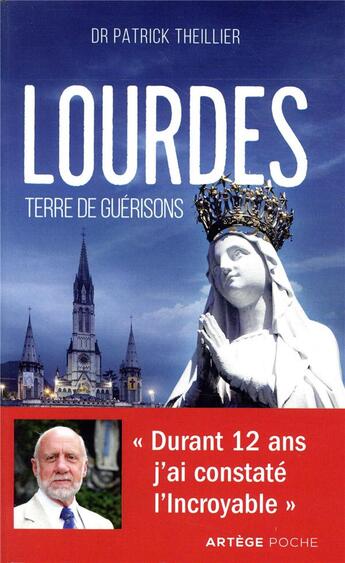 Couverture du livre « Lourdes, terre de guérisons ; durant 12 ans j'ai constaté l'incroyable » de Patrick Theillier aux éditions Artege